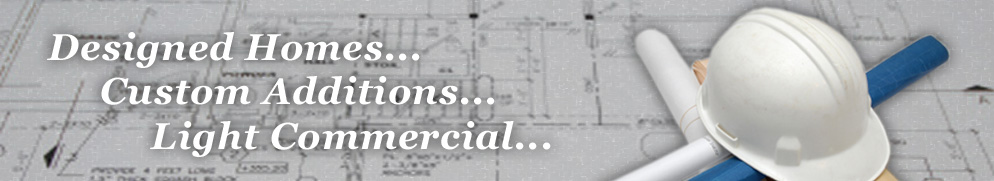 Designed Homes... Custom Additions... Light Commercial...